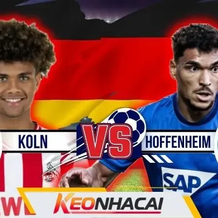 Nhận Định Koln vs Hoffenheim | Dê Húc Đón Đối Thủ Vừa Giành Vé Châu Âu